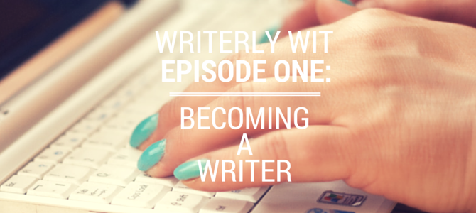 Writerly Wit Episode 1: Becoming a Writer Writerly Wit Episode 1: Becoming a Writer