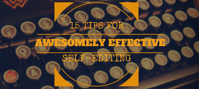 15 Tips for Awesomely Effective Self-Editing 15 Tips for Awesomely Effective Self-Editing